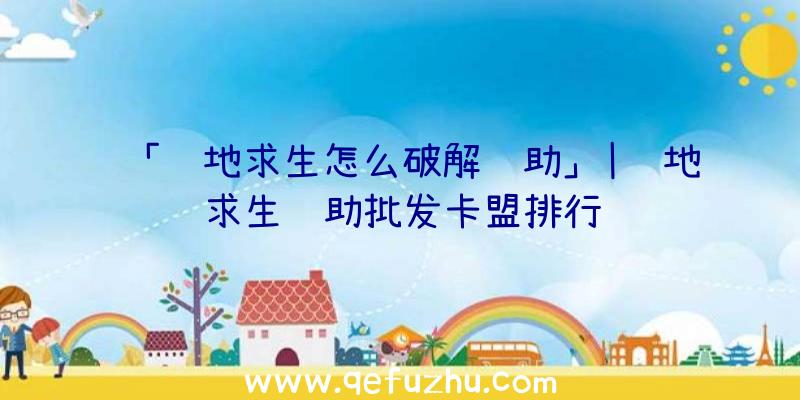 「绝地求生怎么破解辅助」|绝地求生辅助批发卡盟排行